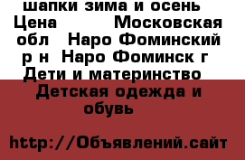 шапки зима и осень › Цена ­ 300 - Московская обл., Наро-Фоминский р-н, Наро-Фоминск г. Дети и материнство » Детская одежда и обувь   